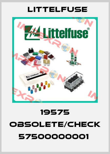 19575 obsolete/check 57500000001  Littelfuse
