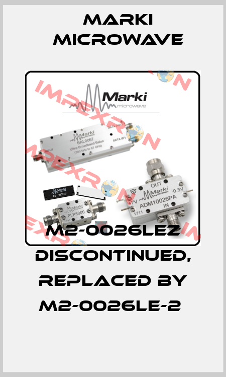 M2-0026LEZ discontinued, replaced by M2-0026LE-2  Marki Microwave
